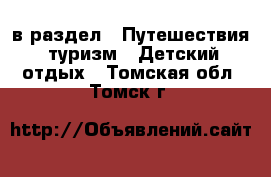  в раздел : Путешествия, туризм » Детский отдых . Томская обл.,Томск г.